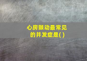 心房颤动最常见的并发症是( )